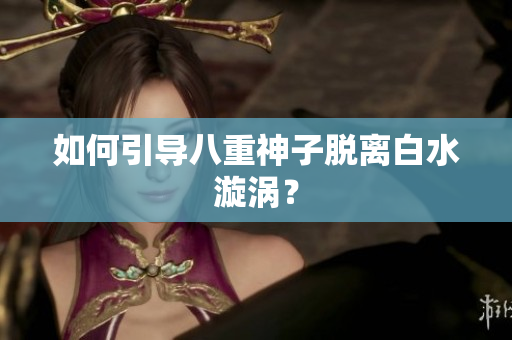如何引导八重神子脱离白水漩涡？