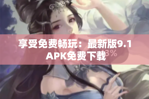 享受免费畅玩：最新版9.1 APK免费下载