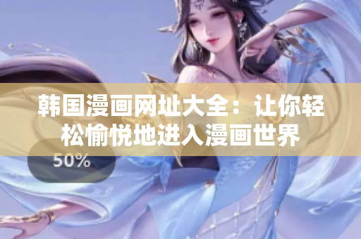 韩国漫画网址大全：让你轻松愉悦地进入漫画世界