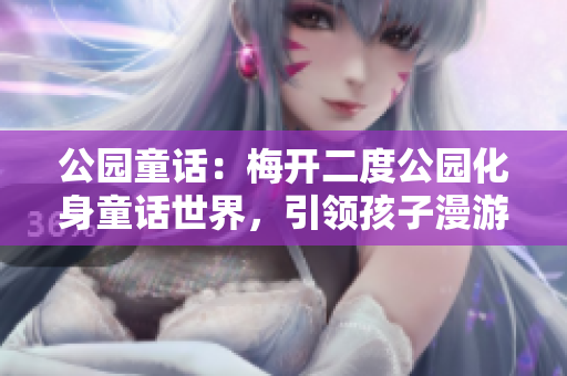 公园童话：梅开二度公园化身童话世界，引领孩子漫游奇妙王国