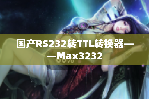 国产RS232转TTL转换器——Max3232