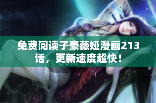 免费阅读子豪薇娅漫画213话，更新速度超快！