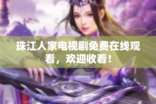 珠江人家电视剧免费在线观看，欢迎收看！