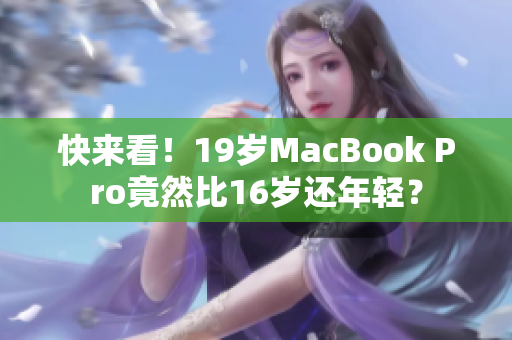 快来看！19岁MacBook Pro竟然比16岁还年轻？