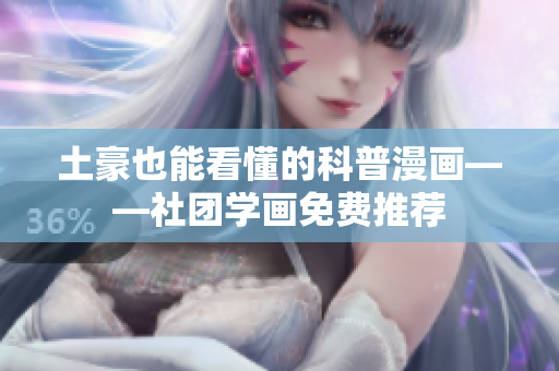 土豪也能看懂的科普漫画——社团学画免费推荐