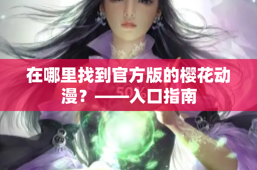 在哪里找到官方版的樱花动漫？——入口指南