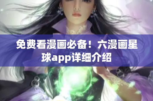 免费看漫画必备！六漫画星球app详细介绍