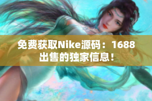 免费获取Nike源码：1688出售的独家信息！