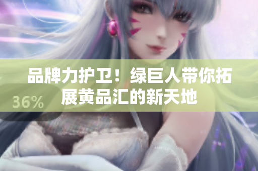 品牌力护卫！绿巨人带你拓展黄品汇的新天地