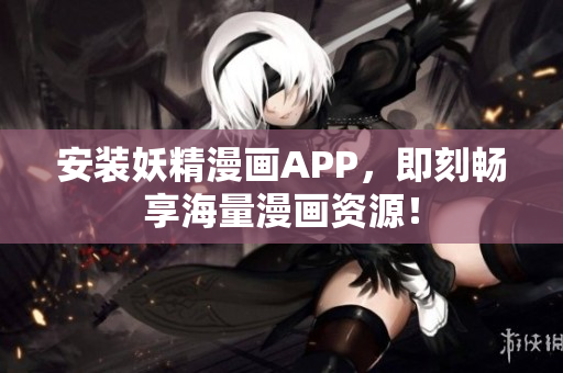 安装妖精漫画APP，即刻畅享海量漫画资源！