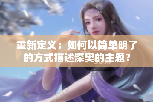 重新定义：如何以简单明了的方式描述深奥的主题？
