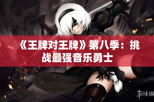 《王牌对王牌》第八季：挑战最强音乐勇士