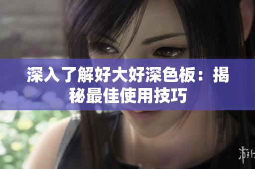 深入了解好大好深色板：揭秘最佳使用技巧