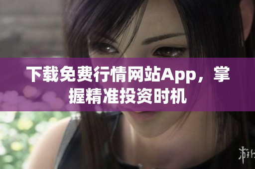 下载免费行情网站App，掌握精准投资时机