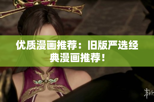 优质漫画推荐：旧版严选经典漫画推荐！