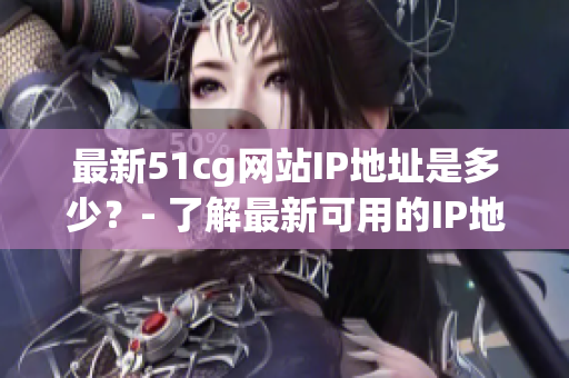 最新51cg网站IP地址是多少？- 了解最新可用的IP地址
