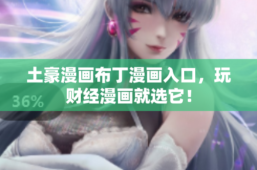 土豪漫画布丁漫画入口，玩财经漫画就选它！