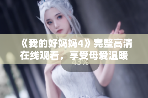 《我的好妈妈4》完整高清在线观看，享受母爱温暖