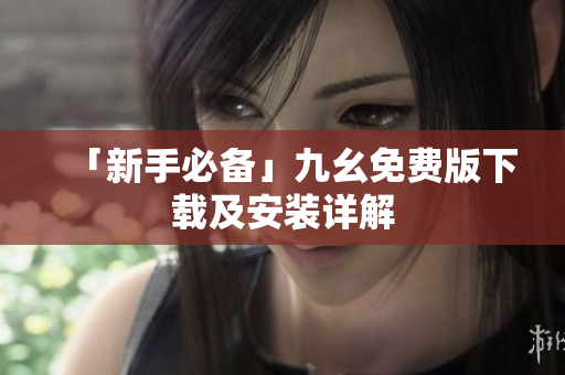「新手必备」九幺免费版下载及安装详解