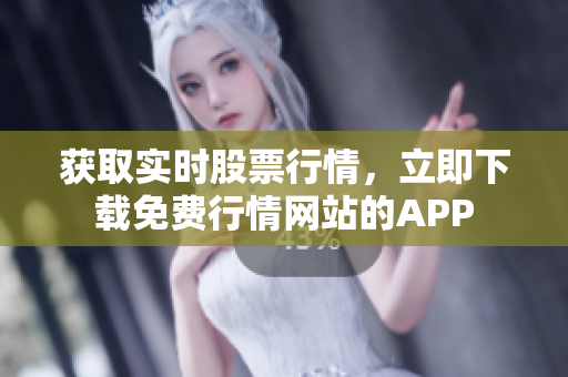 获取实时股票行情，立即下载免费行情网站的APP