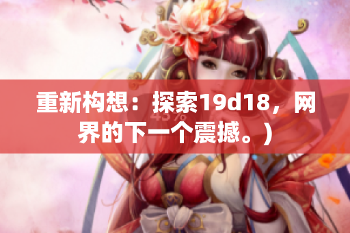 重新构想：探索19d18，网界的下一个震撼。)