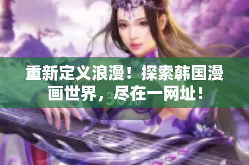 重新定义浪漫！探索韩国漫画世界，尽在一网址！