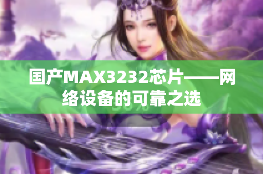 国产MAX3232芯片——网络设备的可靠之选