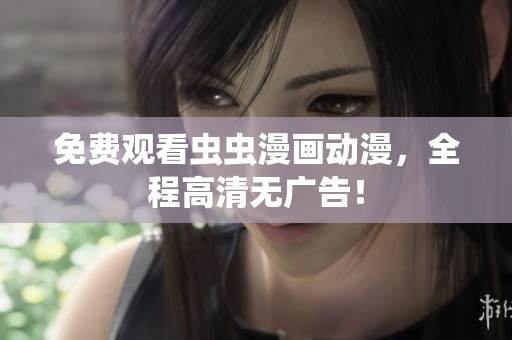 免费观看虫虫漫画动漫，全程高清无广告！
