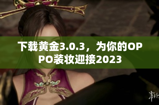 下载黄金3.0.3，为你的OPPO装妆迎接2023