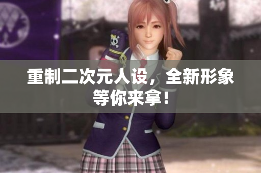 重制二次元人设，全新形象等你来拿！
