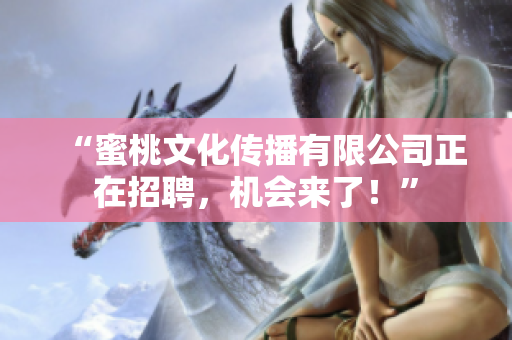 “蜜桃文化传播有限公司正在招聘，机会来了！”