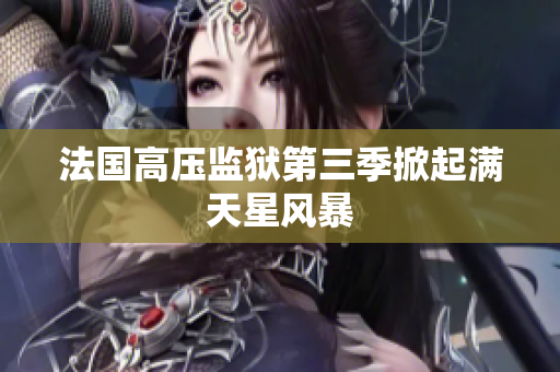 法国高压监狱第三季掀起满天星风暴