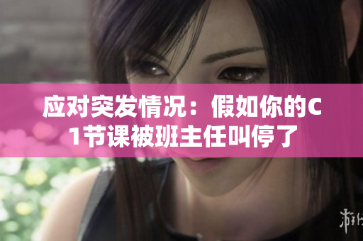 应对突发情况：假如你的C1节课被班主任叫停了