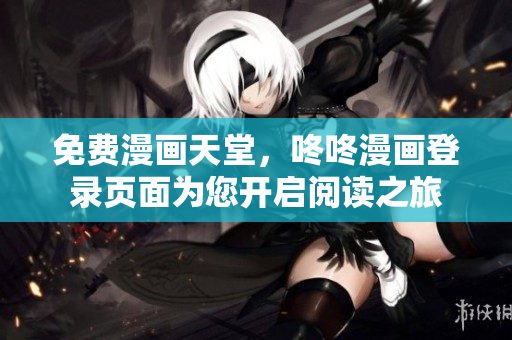 免费漫画天堂，咚咚漫画登录页面为您开启阅读之旅