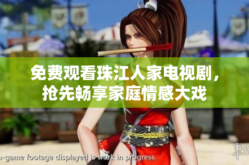 免费观看珠江人家电视剧，抢先畅享家庭情感大戏