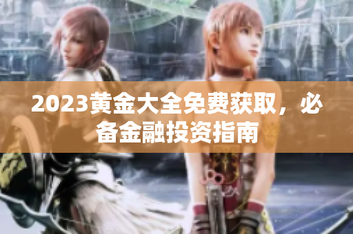 2023黄金大全免费获取，必备金融投资指南