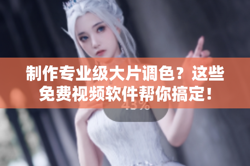制作专业级大片调色？这些免费视频软件帮你搞定！