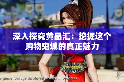 深入探究黄品汇：挖掘这个购物鬼城的真正魅力