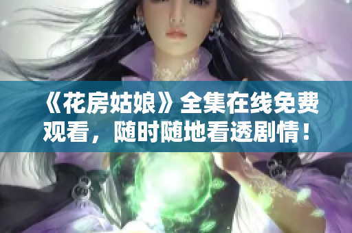 《花房姑娘》全集在线免费观看，随时随地看透剧情！