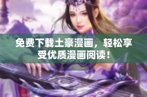 免费下载土豪漫画，轻松享受优质漫画阅读！
