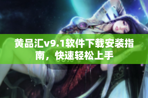 黄品汇v9.1软件下载安装指南，快速轻松上手