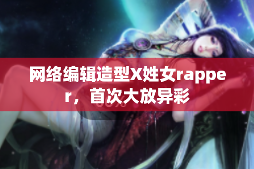 网络编辑造型X姓女rapper，首次大放异彩