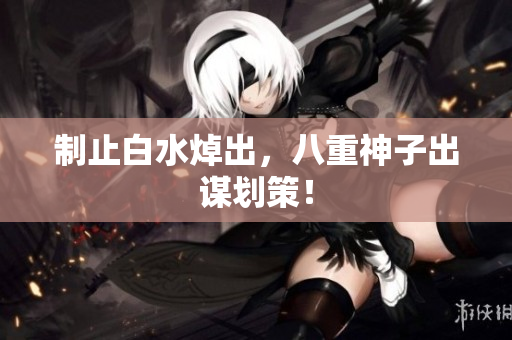 制止白水焯出，八重神子出谋划策！