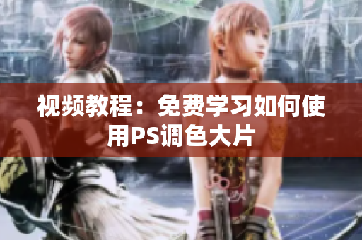 视频教程：免费学习如何使用PS调色大片
