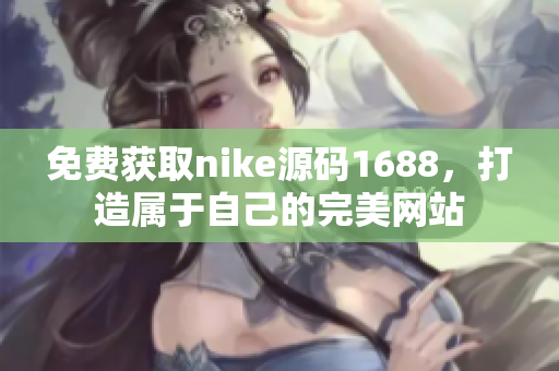 免费获取nike源码1688，打造属于自己的完美网站