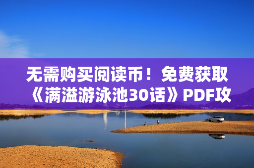 无需购买阅读币！免费获取《满溢游泳池30话》PDF攻略！