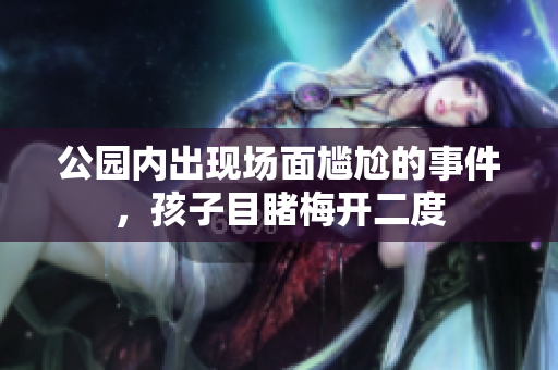 公园内出现场面尴尬的事件，孩子目睹梅开二度