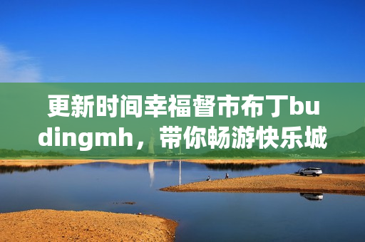 更新时间幸福督市布丁budingmh，带你畅游快乐城市
