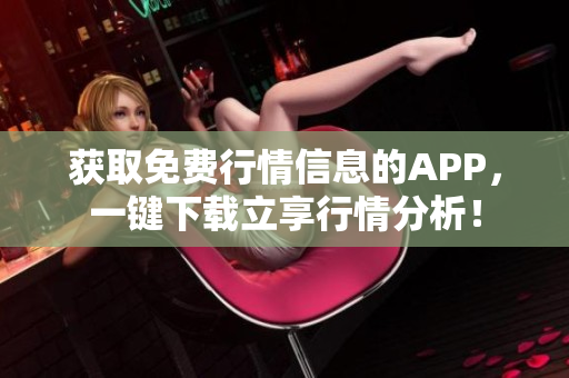 获取免费行情信息的APP，一键下载立享行情分析！