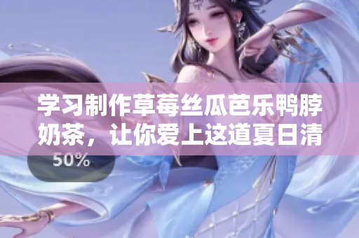 学习制作草莓丝瓜芭乐鸭脖奶茶，让你爱上这道夏日清凉饮品